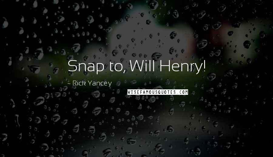 Rick Yancey Quotes: Snap to, Will Henry!