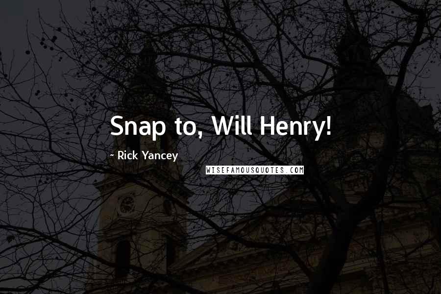 Rick Yancey Quotes: Snap to, Will Henry!