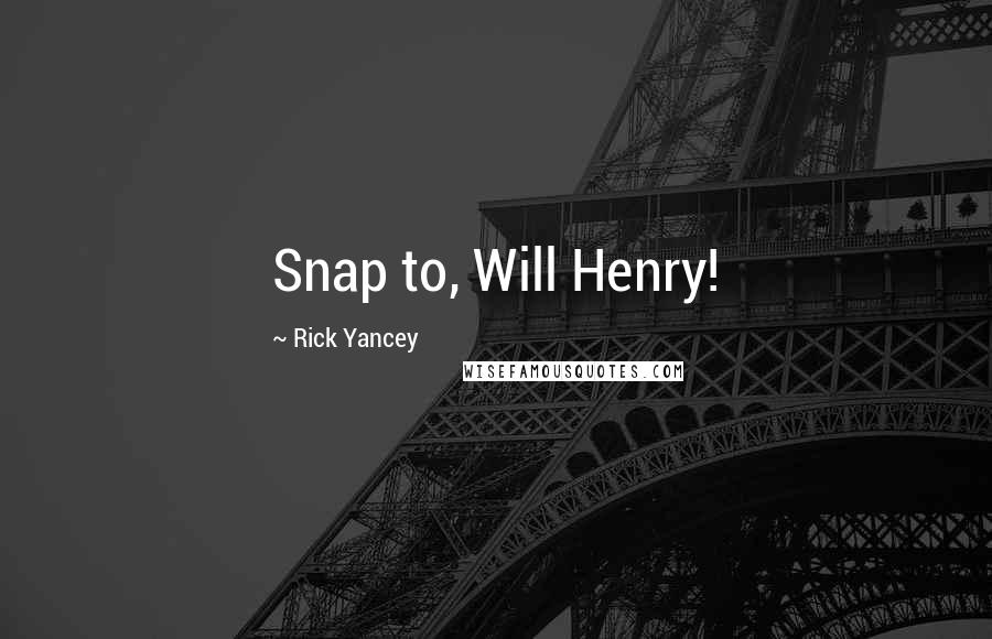 Rick Yancey Quotes: Snap to, Will Henry!