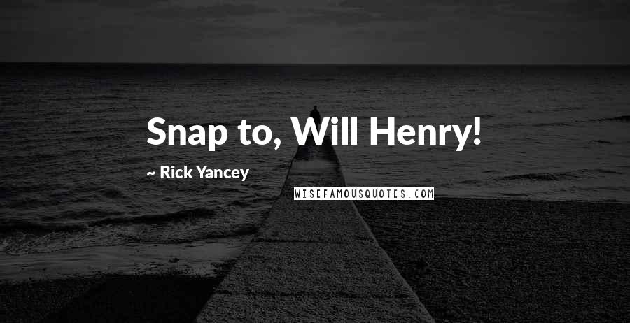 Rick Yancey Quotes: Snap to, Will Henry!