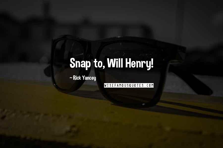 Rick Yancey Quotes: Snap to, Will Henry!