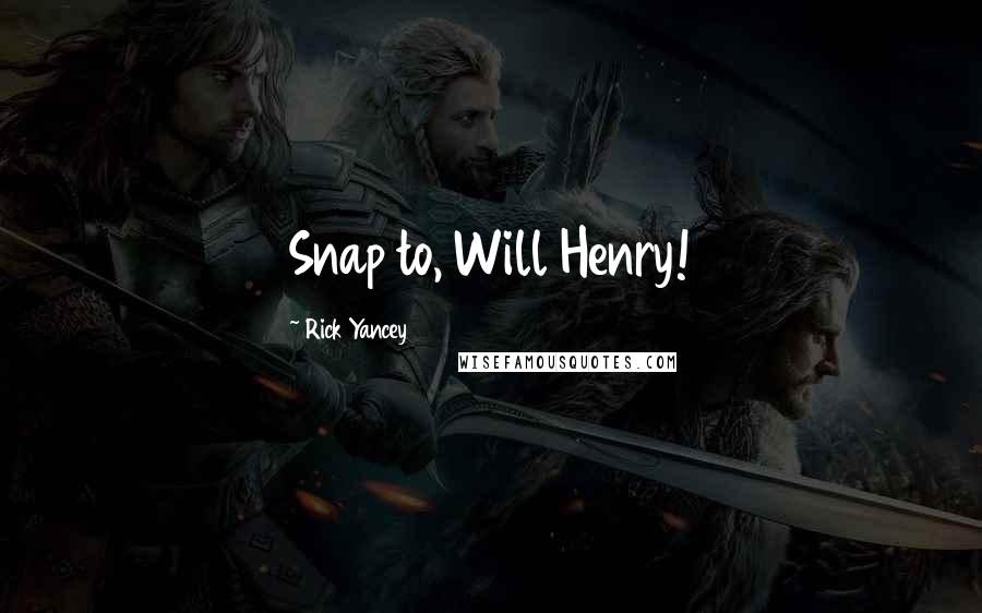 Rick Yancey Quotes: Snap to, Will Henry!