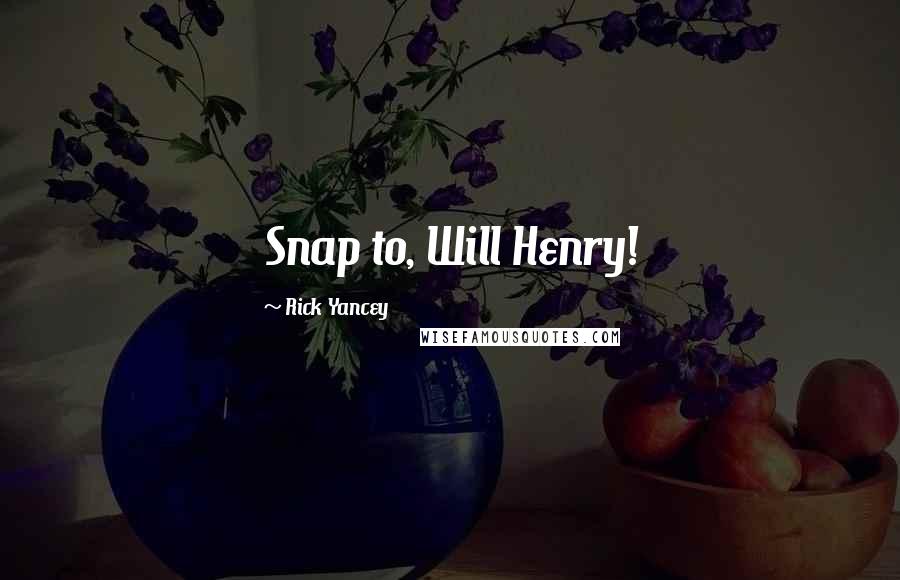 Rick Yancey Quotes: Snap to, Will Henry!