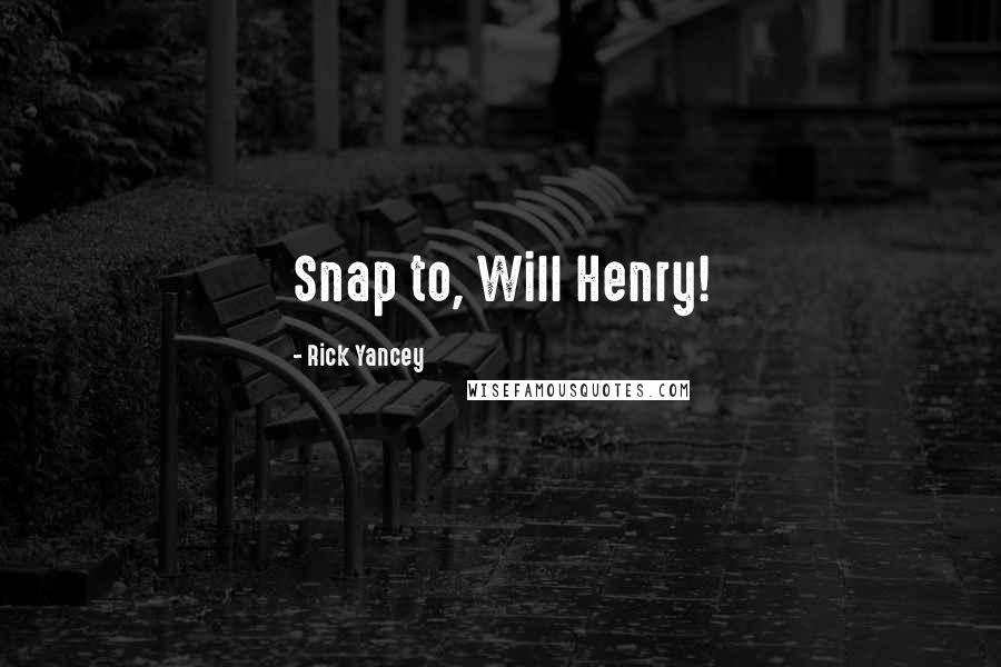 Rick Yancey Quotes: Snap to, Will Henry!