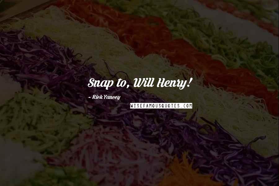 Rick Yancey Quotes: Snap to, Will Henry!