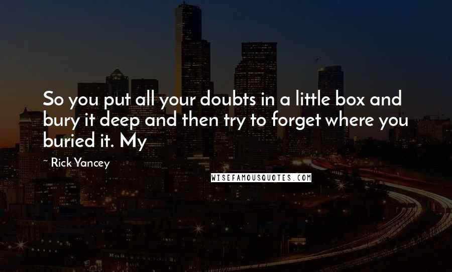 Rick Yancey Quotes: So you put all your doubts in a little box and bury it deep and then try to forget where you buried it. My