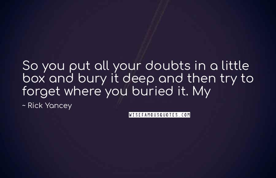 Rick Yancey Quotes: So you put all your doubts in a little box and bury it deep and then try to forget where you buried it. My