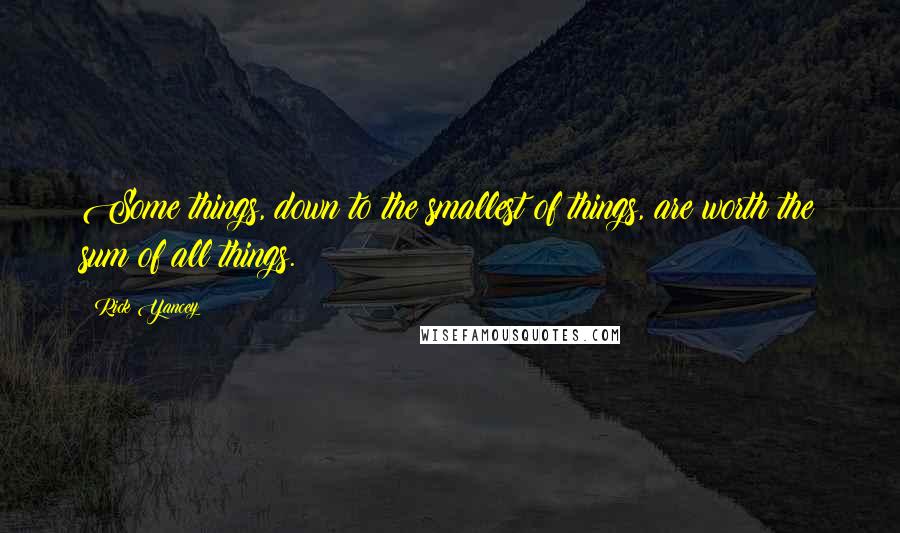 Rick Yancey Quotes: Some things, down to the smallest of things, are worth the sum of all things.