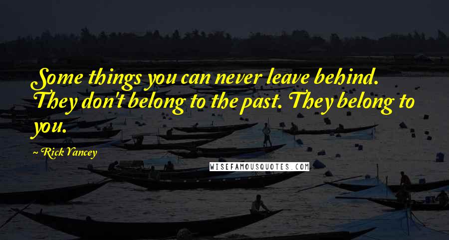 Rick Yancey Quotes: Some things you can never leave behind. They don't belong to the past. They belong to you.