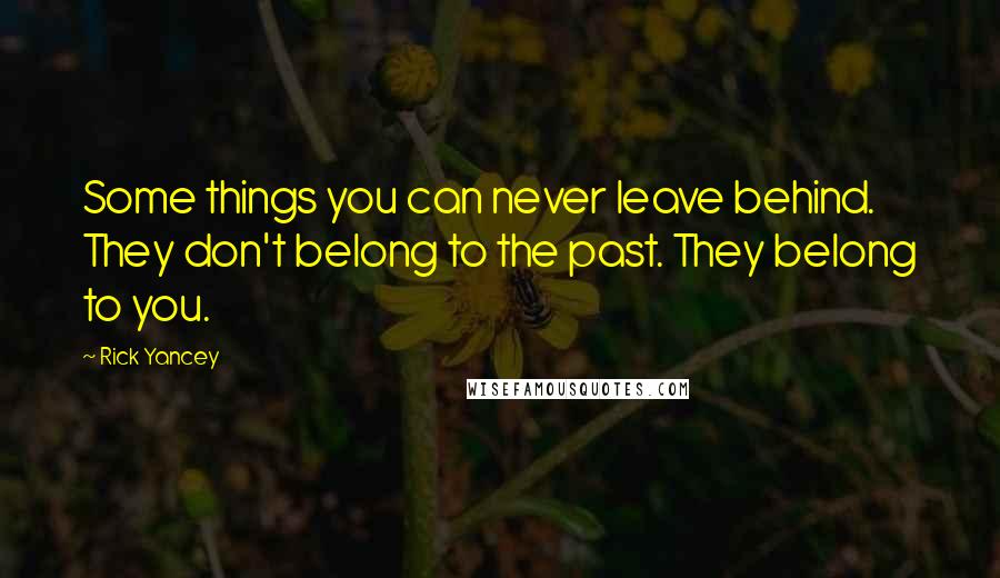 Rick Yancey Quotes: Some things you can never leave behind. They don't belong to the past. They belong to you.