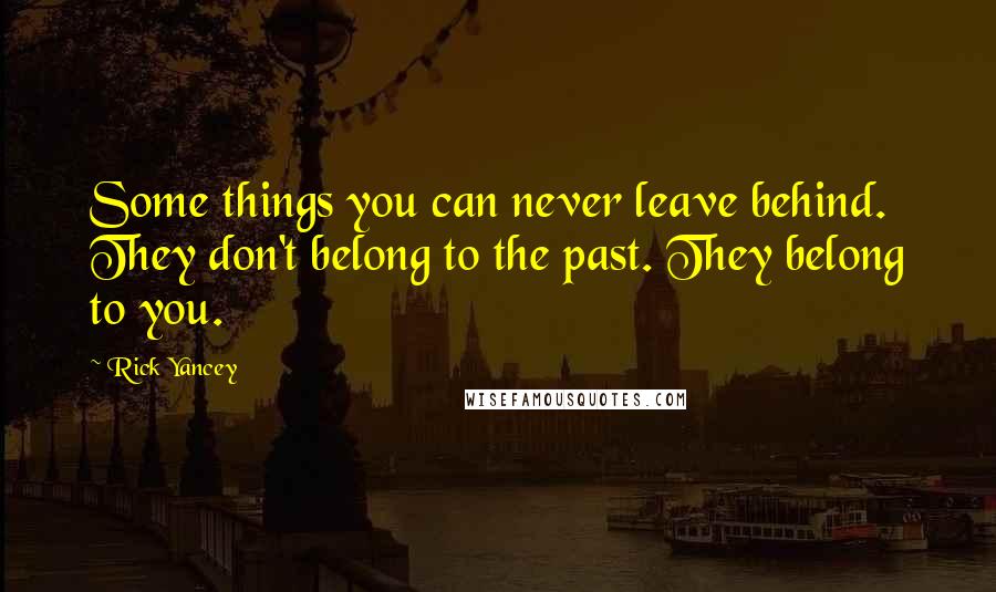 Rick Yancey Quotes: Some things you can never leave behind. They don't belong to the past. They belong to you.