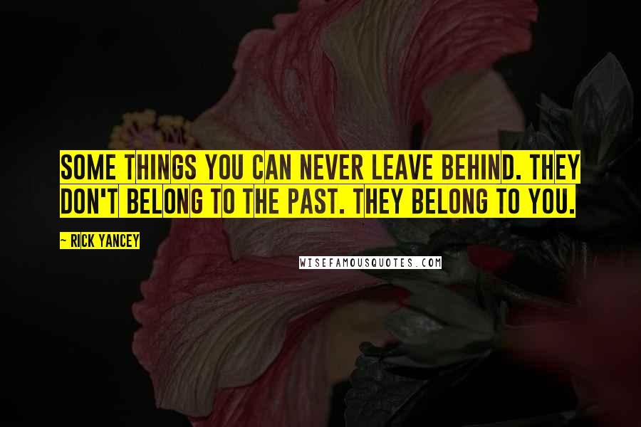 Rick Yancey Quotes: Some things you can never leave behind. They don't belong to the past. They belong to you.