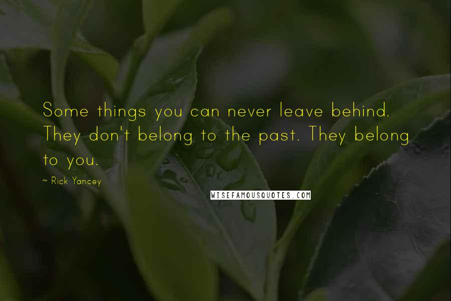 Rick Yancey Quotes: Some things you can never leave behind. They don't belong to the past. They belong to you.