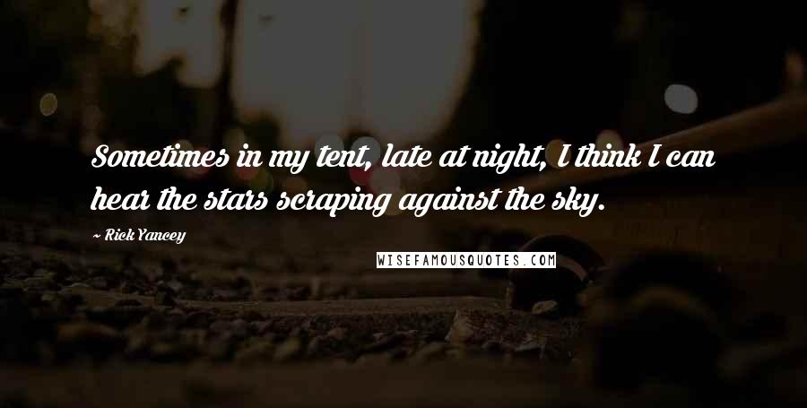 Rick Yancey Quotes: Sometimes in my tent, late at night, I think I can hear the stars scraping against the sky.