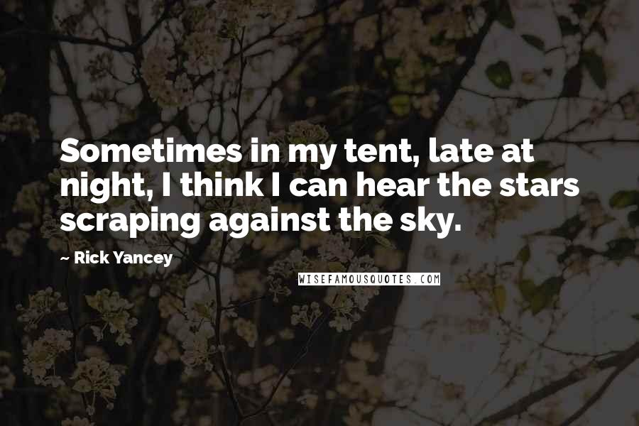 Rick Yancey Quotes: Sometimes in my tent, late at night, I think I can hear the stars scraping against the sky.