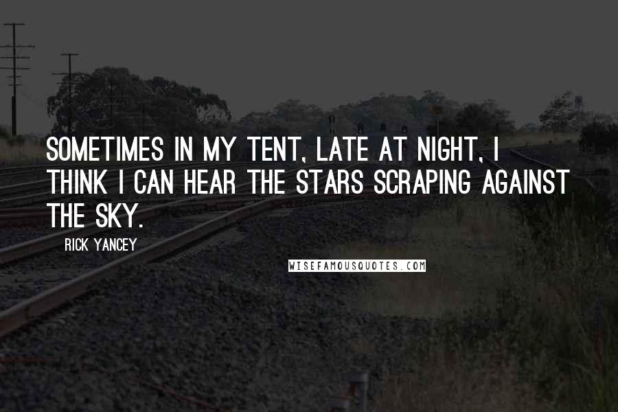 Rick Yancey Quotes: Sometimes in my tent, late at night, I think I can hear the stars scraping against the sky.