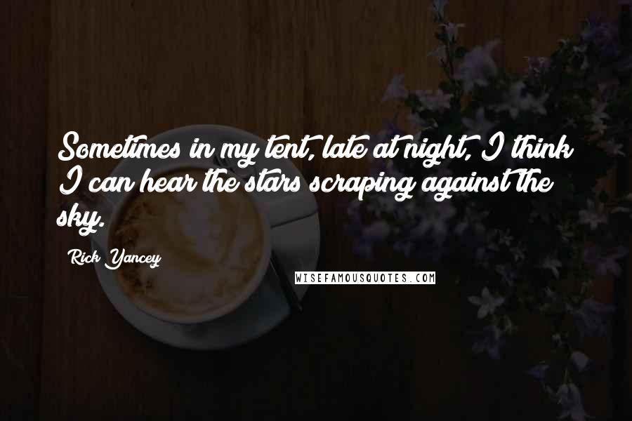 Rick Yancey Quotes: Sometimes in my tent, late at night, I think I can hear the stars scraping against the sky.