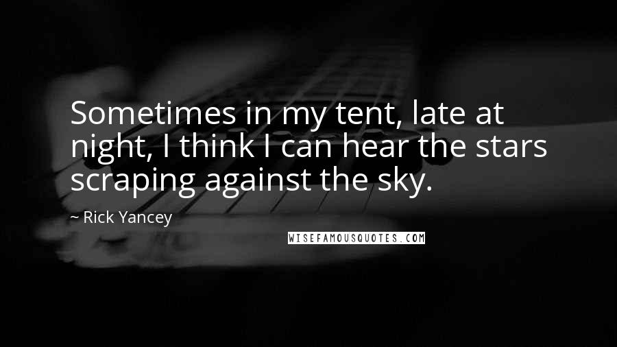 Rick Yancey Quotes: Sometimes in my tent, late at night, I think I can hear the stars scraping against the sky.