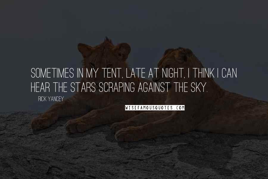 Rick Yancey Quotes: Sometimes in my tent, late at night, I think I can hear the stars scraping against the sky.