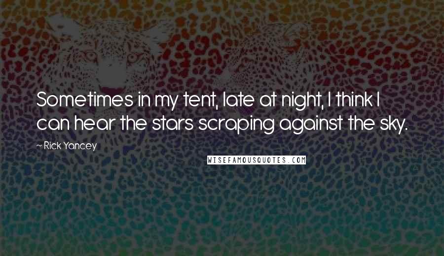 Rick Yancey Quotes: Sometimes in my tent, late at night, I think I can hear the stars scraping against the sky.