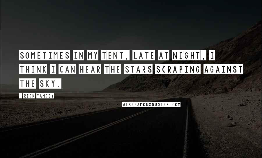 Rick Yancey Quotes: Sometimes in my tent, late at night, I think I can hear the stars scraping against the sky.