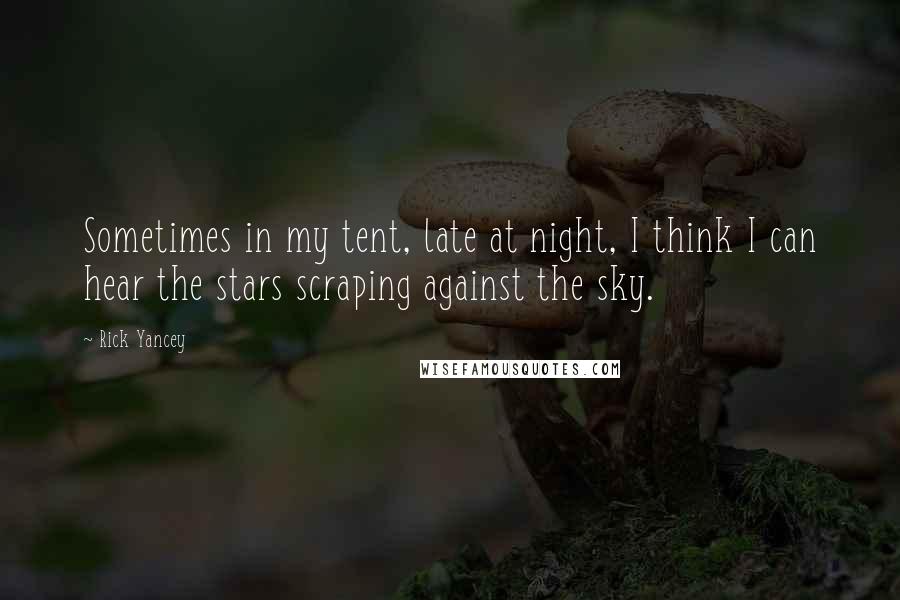 Rick Yancey Quotes: Sometimes in my tent, late at night, I think I can hear the stars scraping against the sky.