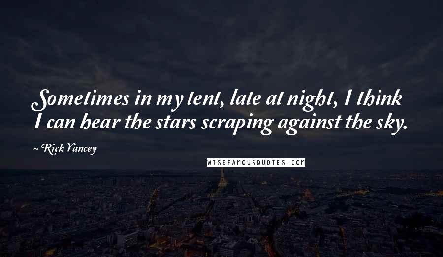 Rick Yancey Quotes: Sometimes in my tent, late at night, I think I can hear the stars scraping against the sky.