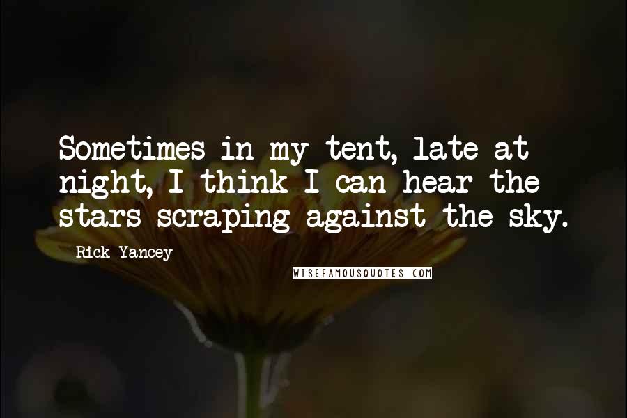 Rick Yancey Quotes: Sometimes in my tent, late at night, I think I can hear the stars scraping against the sky.