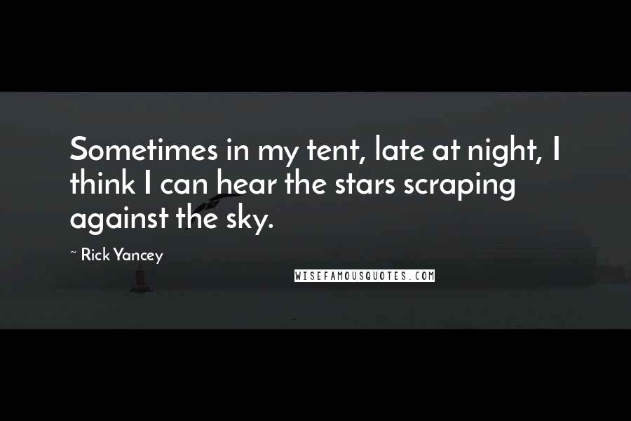 Rick Yancey Quotes: Sometimes in my tent, late at night, I think I can hear the stars scraping against the sky.