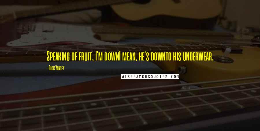 Rick Yancey Quotes: Speaking of fruit, I'm downI mean, he's downto his underwear.