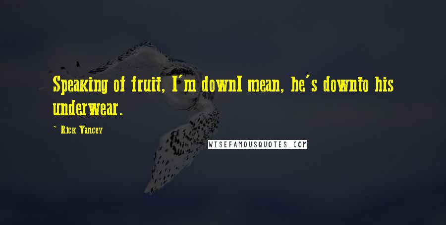 Rick Yancey Quotes: Speaking of fruit, I'm downI mean, he's downto his underwear.