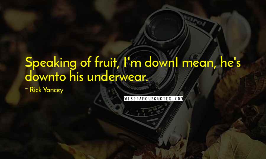 Rick Yancey Quotes: Speaking of fruit, I'm downI mean, he's downto his underwear.
