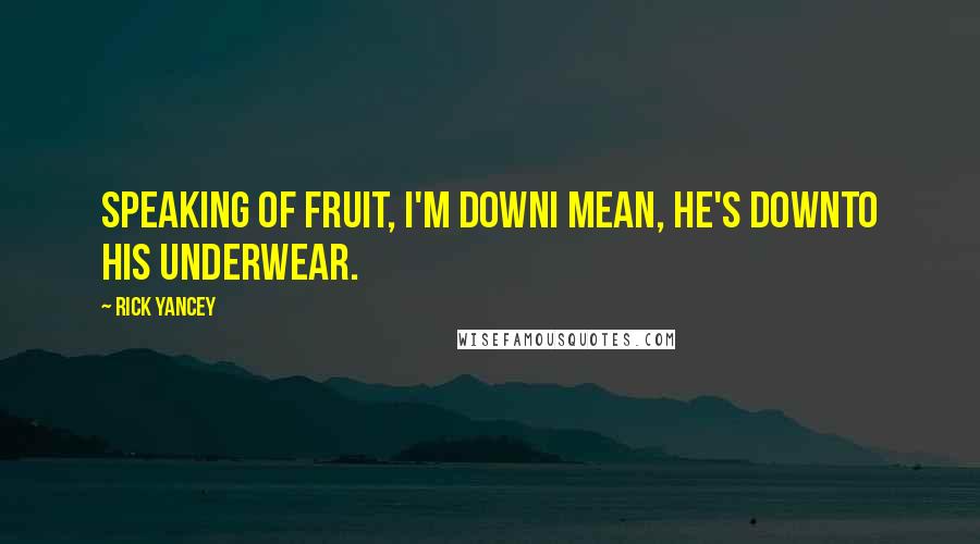 Rick Yancey Quotes: Speaking of fruit, I'm downI mean, he's downto his underwear.