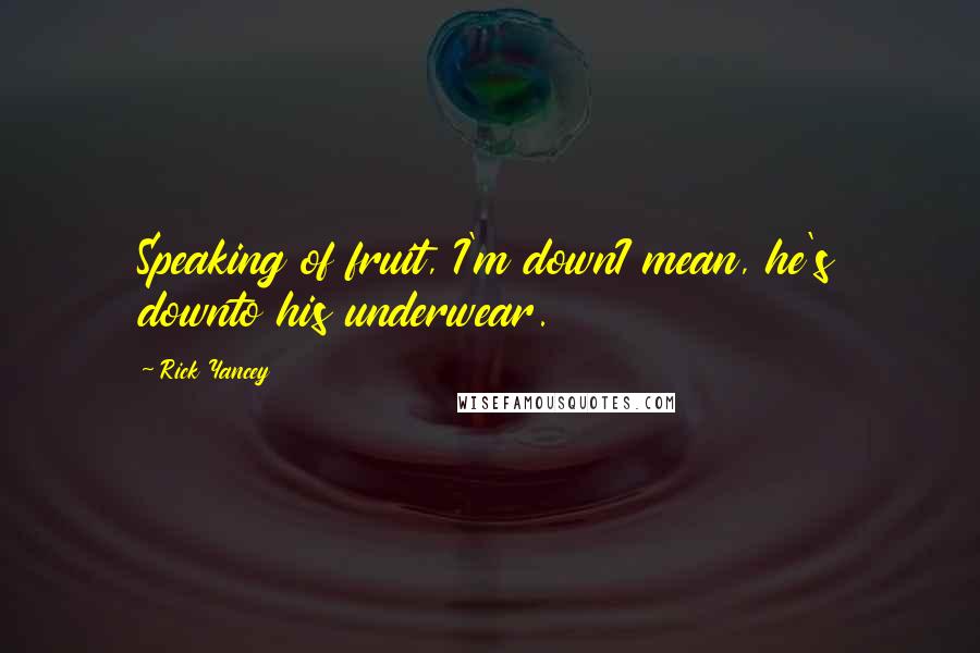 Rick Yancey Quotes: Speaking of fruit, I'm downI mean, he's downto his underwear.
