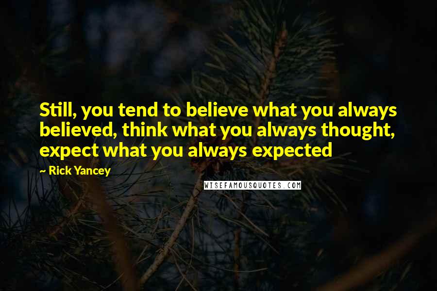 Rick Yancey Quotes: Still, you tend to believe what you always believed, think what you always thought, expect what you always expected