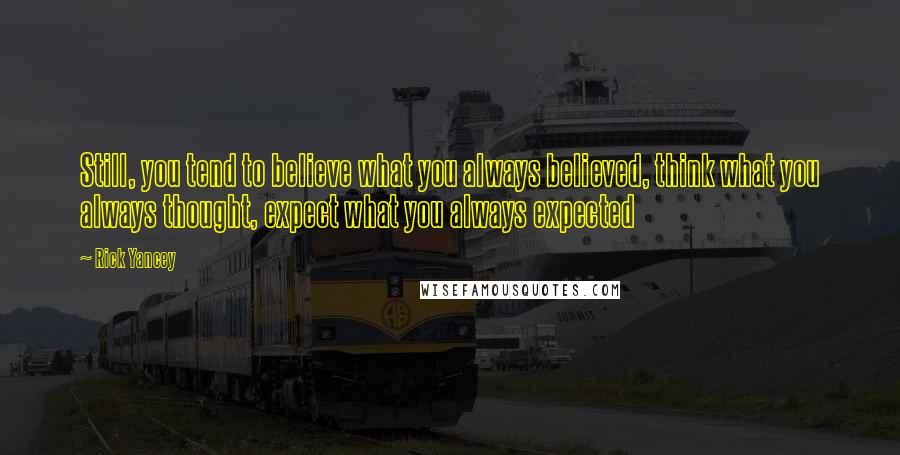 Rick Yancey Quotes: Still, you tend to believe what you always believed, think what you always thought, expect what you always expected