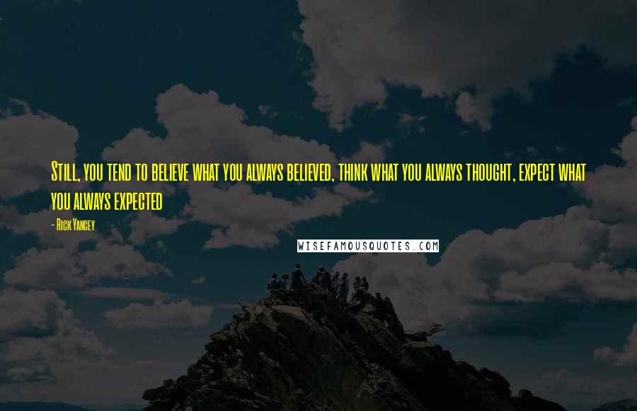 Rick Yancey Quotes: Still, you tend to believe what you always believed, think what you always thought, expect what you always expected