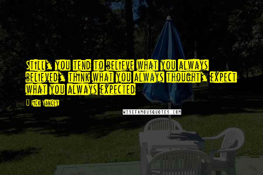 Rick Yancey Quotes: Still, you tend to believe what you always believed, think what you always thought, expect what you always expected