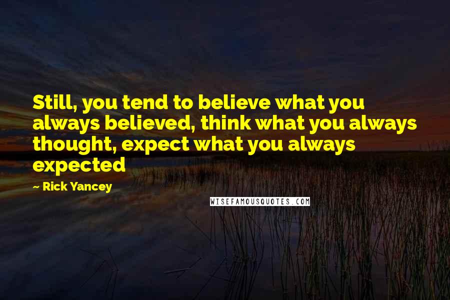 Rick Yancey Quotes: Still, you tend to believe what you always believed, think what you always thought, expect what you always expected