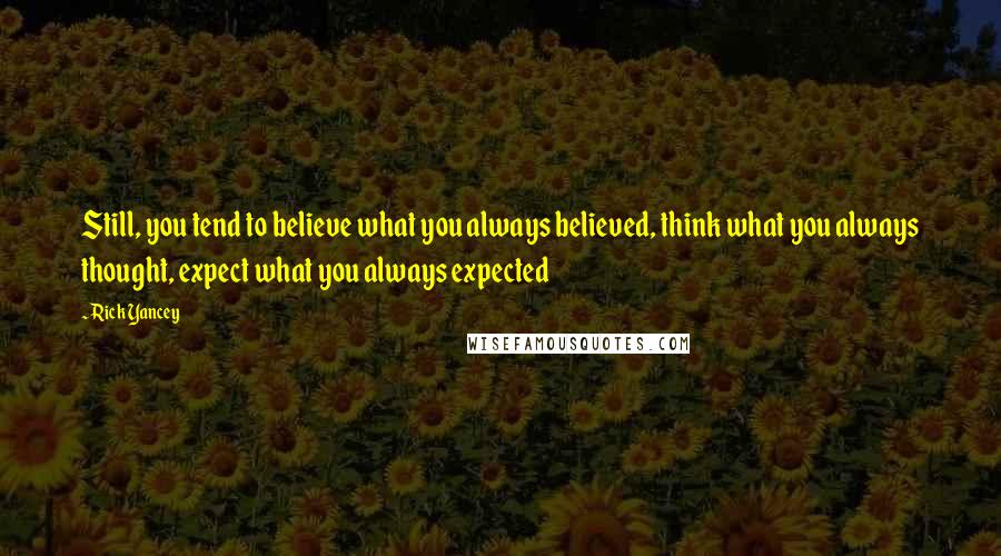 Rick Yancey Quotes: Still, you tend to believe what you always believed, think what you always thought, expect what you always expected