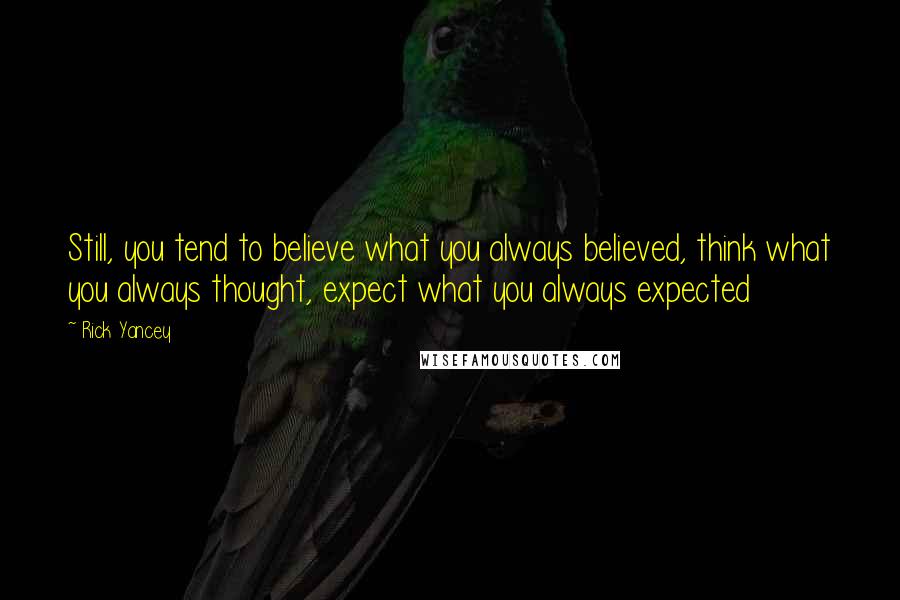 Rick Yancey Quotes: Still, you tend to believe what you always believed, think what you always thought, expect what you always expected