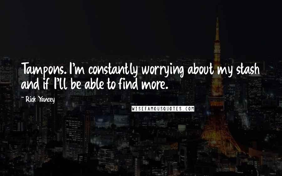 Rick Yancey Quotes: Tampons. I'm constantly worrying about my stash and if I'll be able to find more.