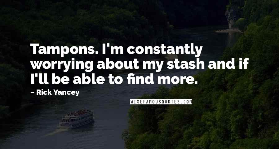 Rick Yancey Quotes: Tampons. I'm constantly worrying about my stash and if I'll be able to find more.