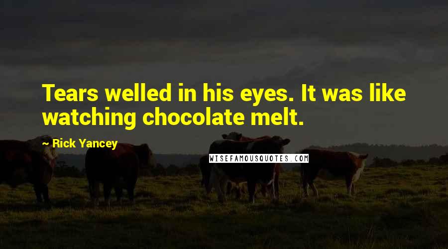 Rick Yancey Quotes: Tears welled in his eyes. It was like watching chocolate melt.