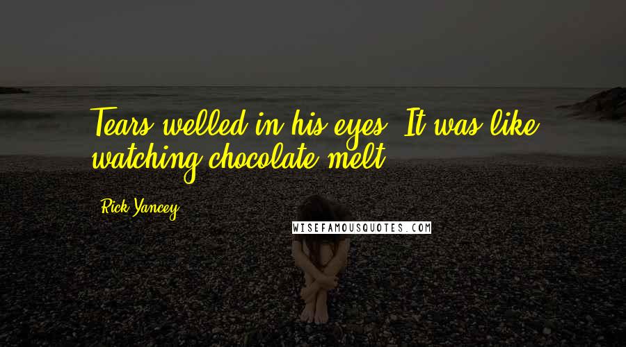 Rick Yancey Quotes: Tears welled in his eyes. It was like watching chocolate melt.