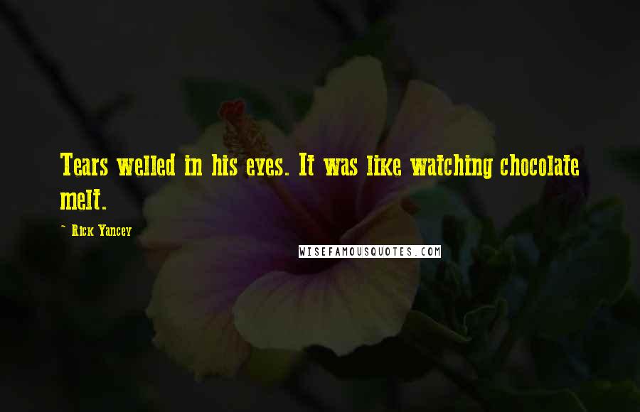 Rick Yancey Quotes: Tears welled in his eyes. It was like watching chocolate melt.