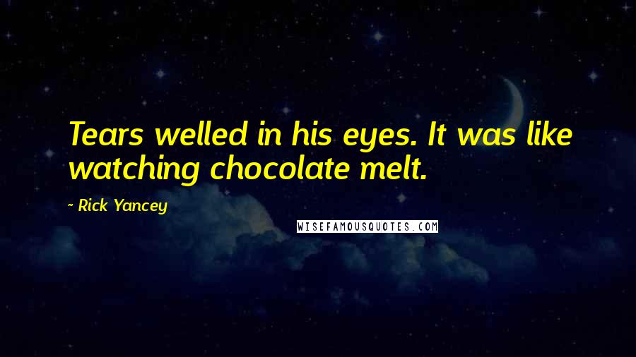 Rick Yancey Quotes: Tears welled in his eyes. It was like watching chocolate melt.