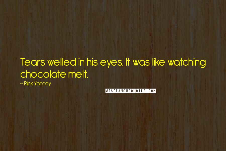 Rick Yancey Quotes: Tears welled in his eyes. It was like watching chocolate melt.