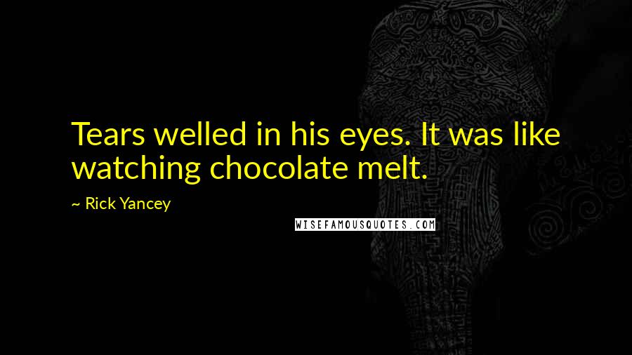 Rick Yancey Quotes: Tears welled in his eyes. It was like watching chocolate melt.