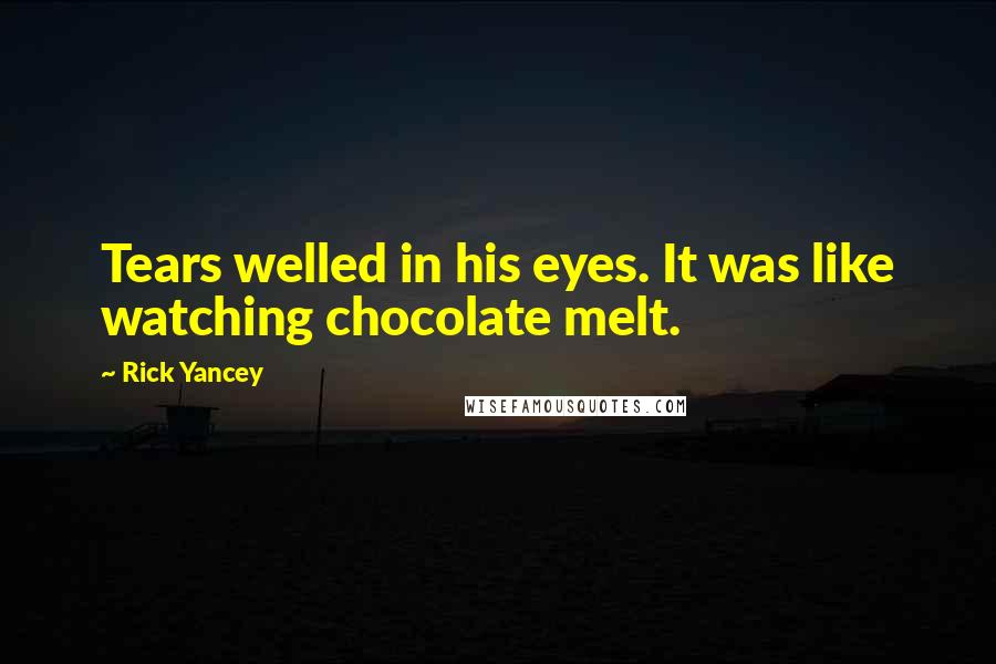 Rick Yancey Quotes: Tears welled in his eyes. It was like watching chocolate melt.